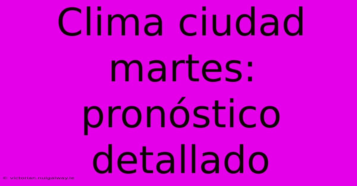 Clima Ciudad Martes: Pronóstico Detallado 