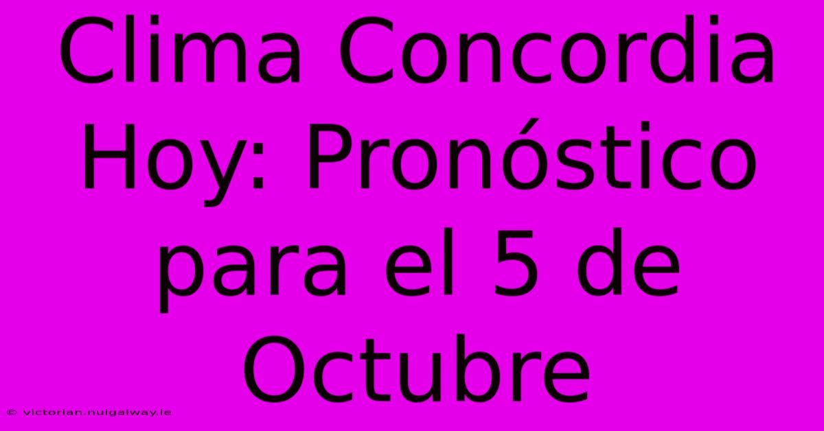 Clima Concordia Hoy: Pronóstico Para El 5 De Octubre