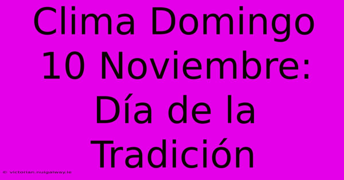 Clima Domingo 10 Noviembre: Día De La Tradición