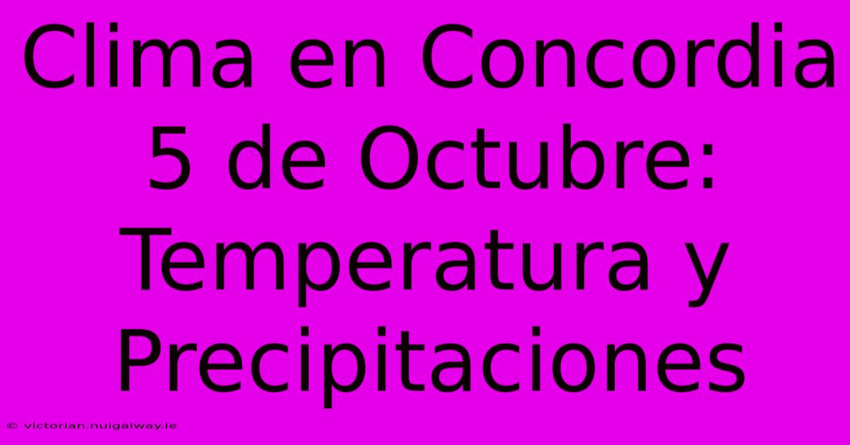 Clima En Concordia 5 De Octubre: Temperatura Y Precipitaciones