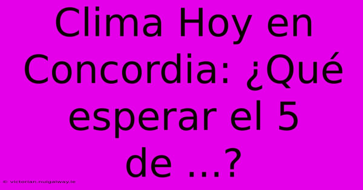 Clima Hoy En Concordia: ¿Qué Esperar El 5 De ...?