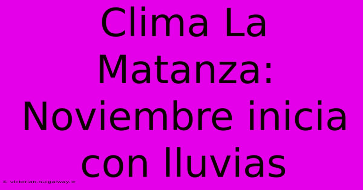 Clima La Matanza: Noviembre Inicia Con Lluvias