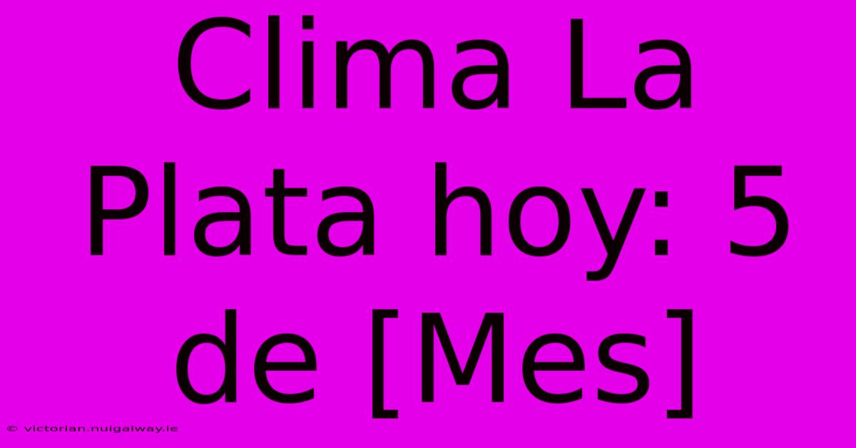 Clima La Plata Hoy: 5 De [Mes]