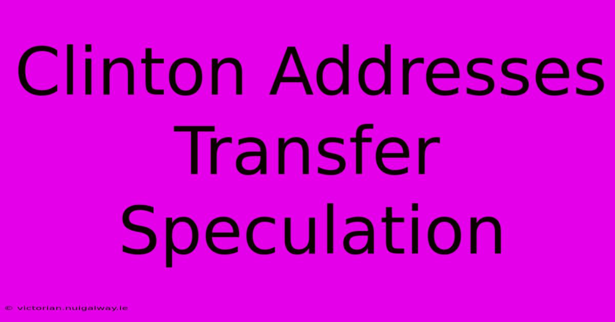 Clinton Addresses Transfer Speculation 