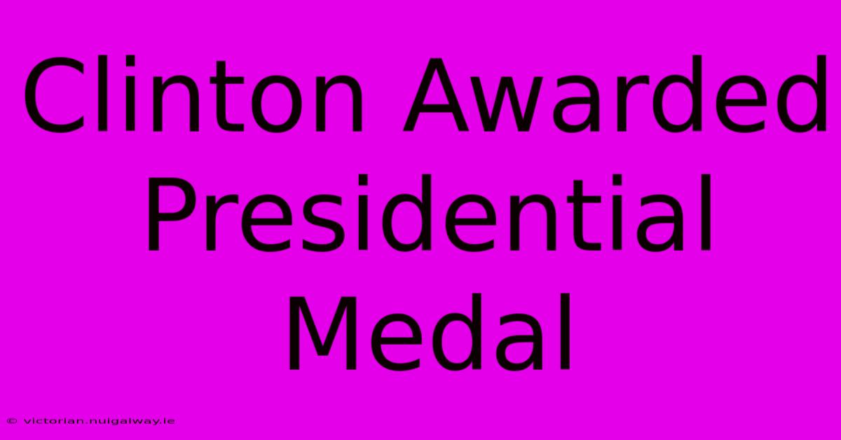 Clinton Awarded Presidential Medal