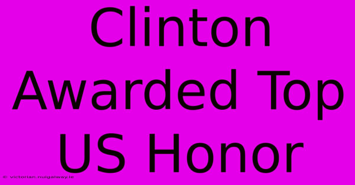 Clinton Awarded Top US Honor