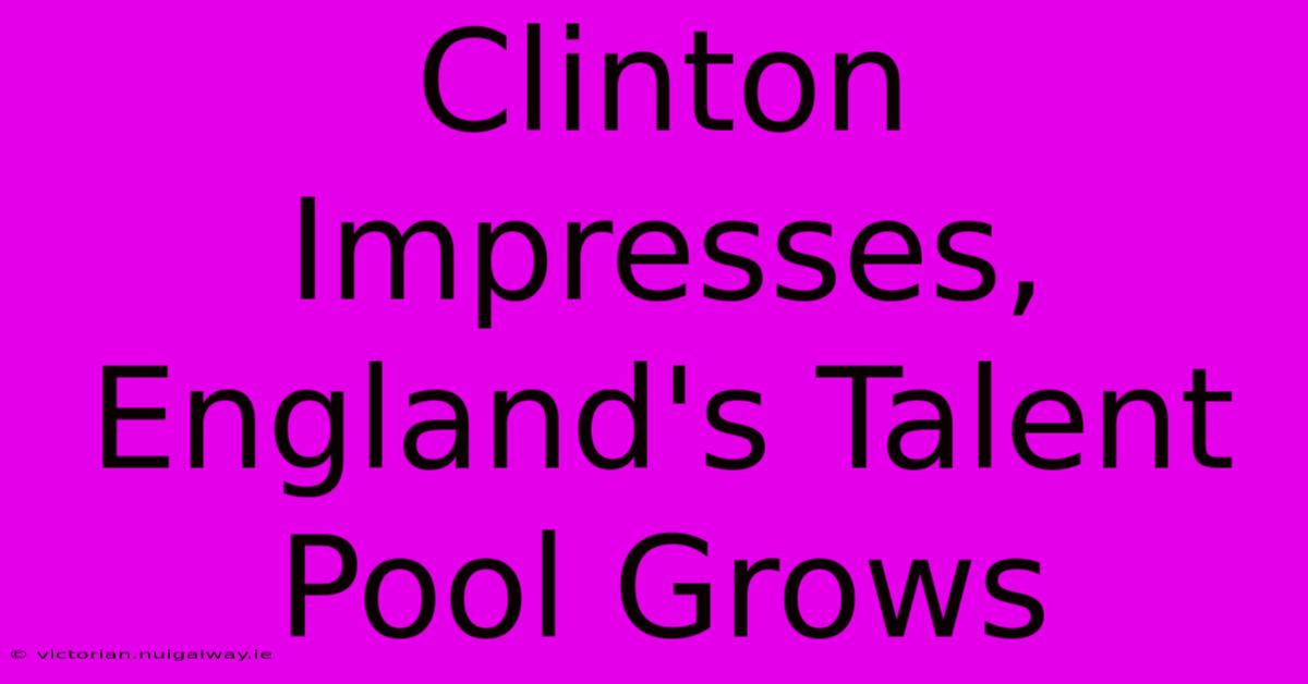 Clinton Impresses, England's Talent Pool Grows