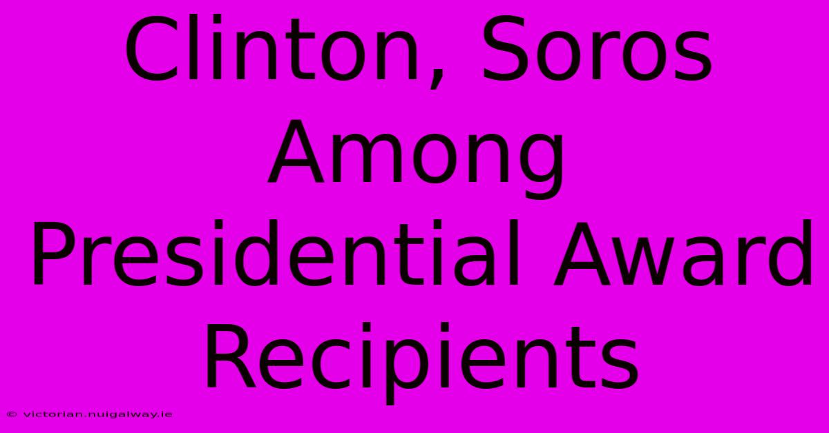 Clinton, Soros Among Presidential Award Recipients