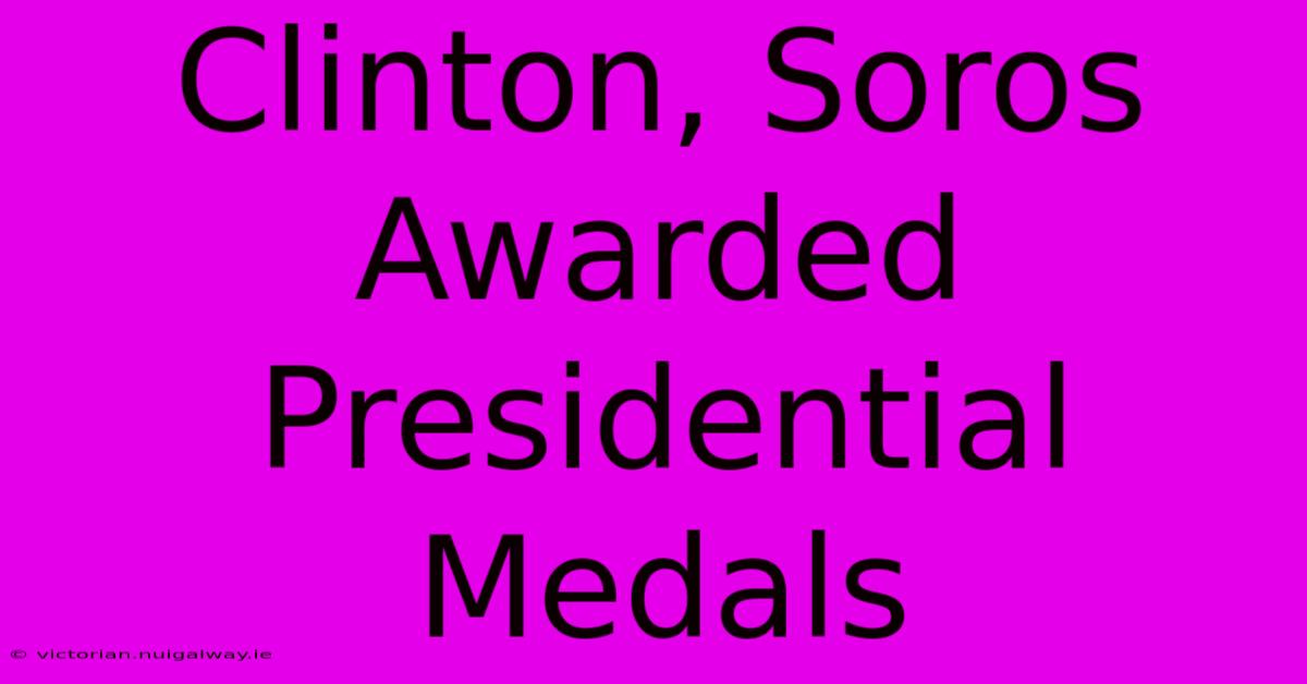 Clinton, Soros Awarded Presidential Medals