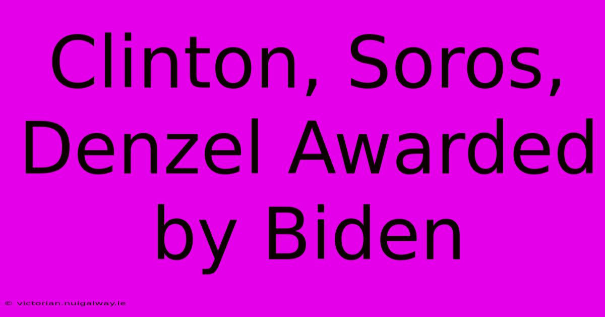 Clinton, Soros, Denzel Awarded By Biden