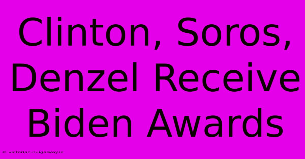 Clinton, Soros, Denzel Receive Biden Awards