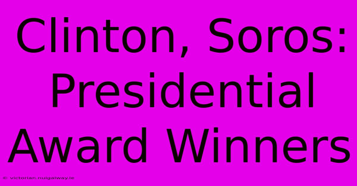 Clinton, Soros: Presidential Award Winners