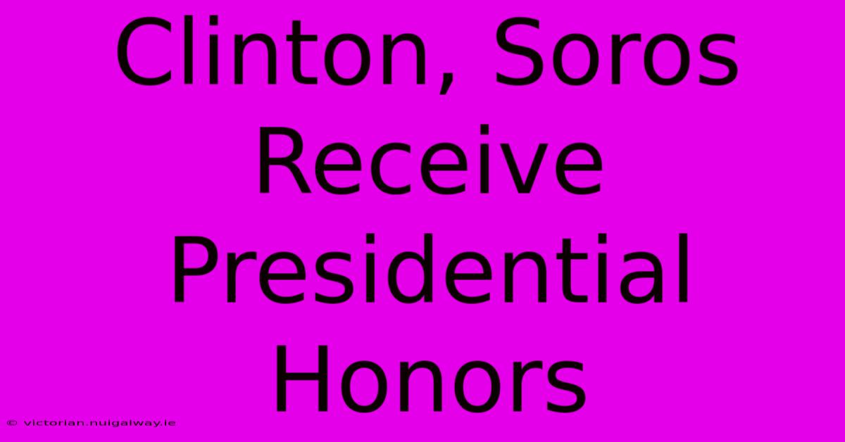 Clinton, Soros Receive Presidential Honors