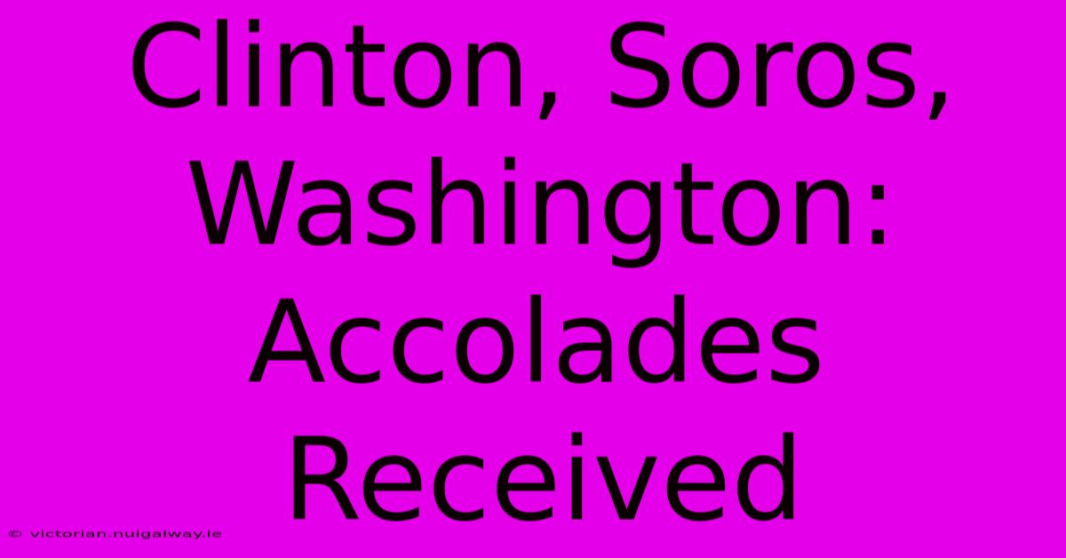 Clinton, Soros, Washington:  Accolades Received