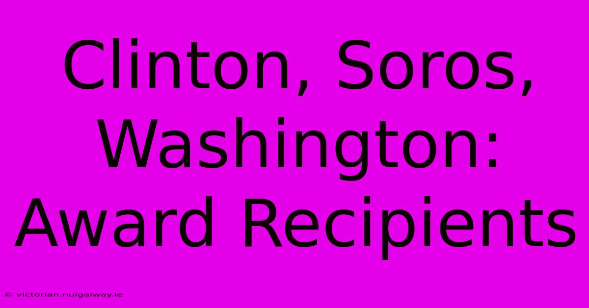 Clinton, Soros, Washington: Award Recipients