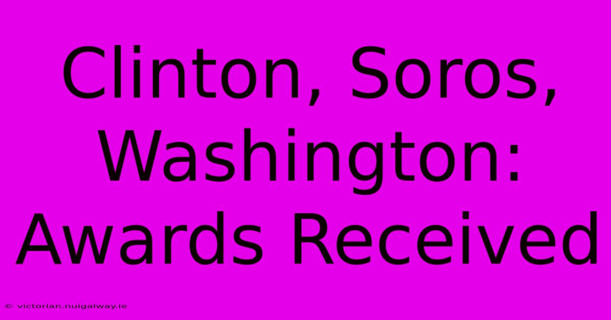 Clinton, Soros, Washington: Awards Received