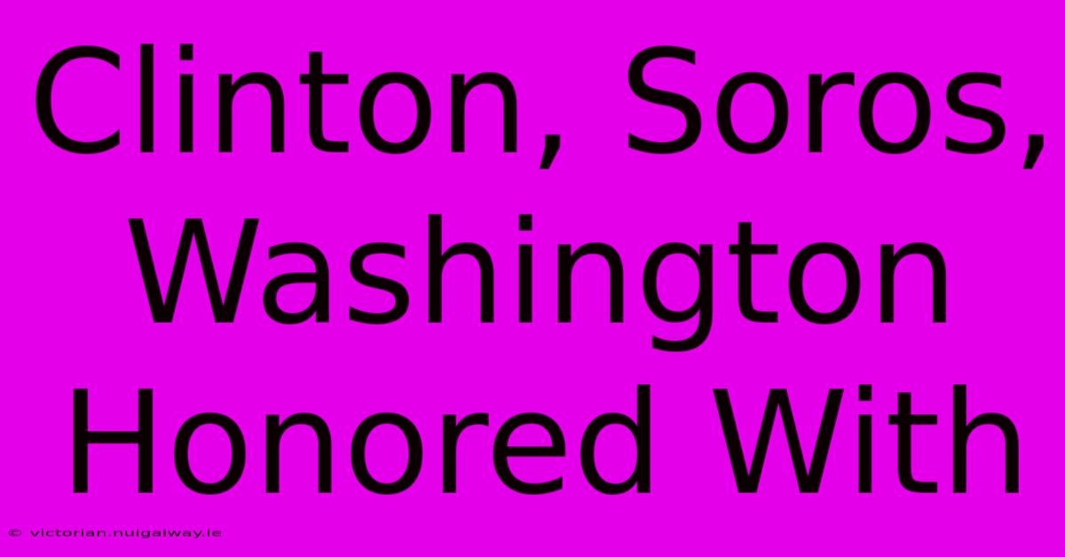 Clinton, Soros, Washington Honored With