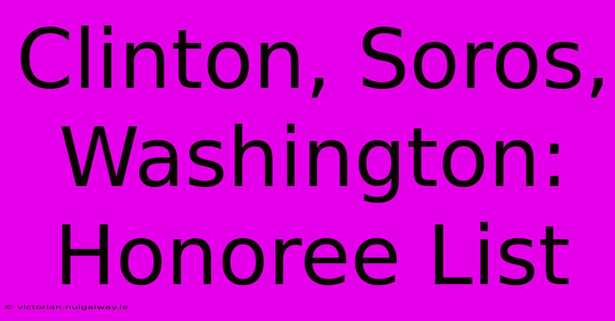 Clinton, Soros, Washington:  Honoree List