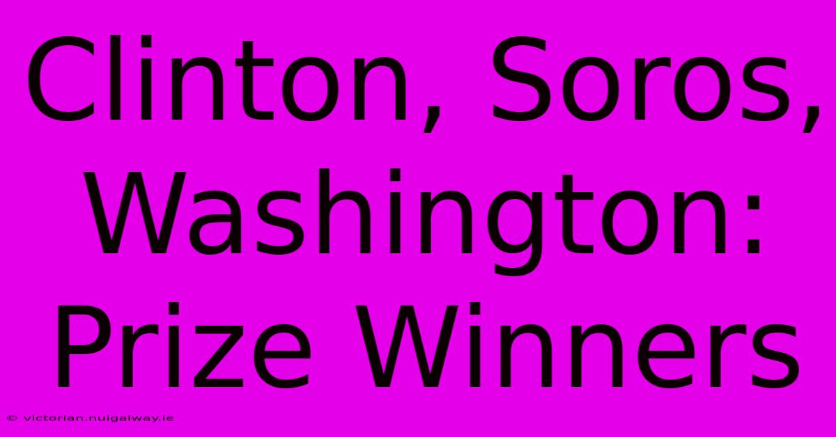 Clinton, Soros, Washington:  Prize Winners