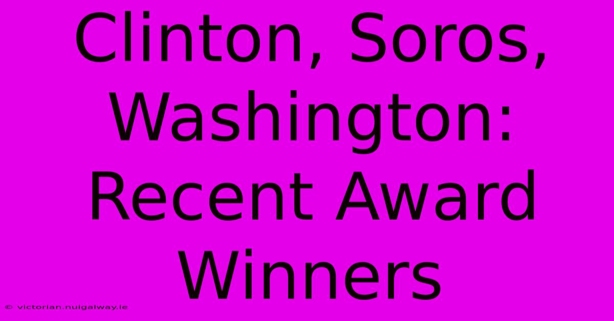 Clinton, Soros, Washington: Recent Award Winners