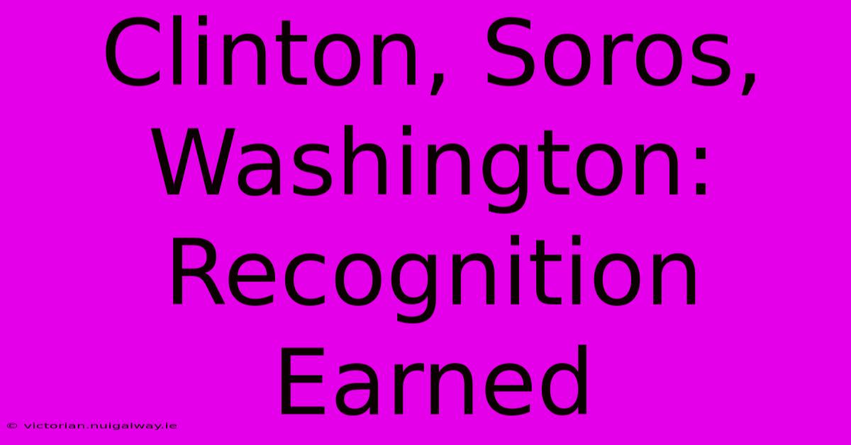 Clinton, Soros, Washington: Recognition Earned