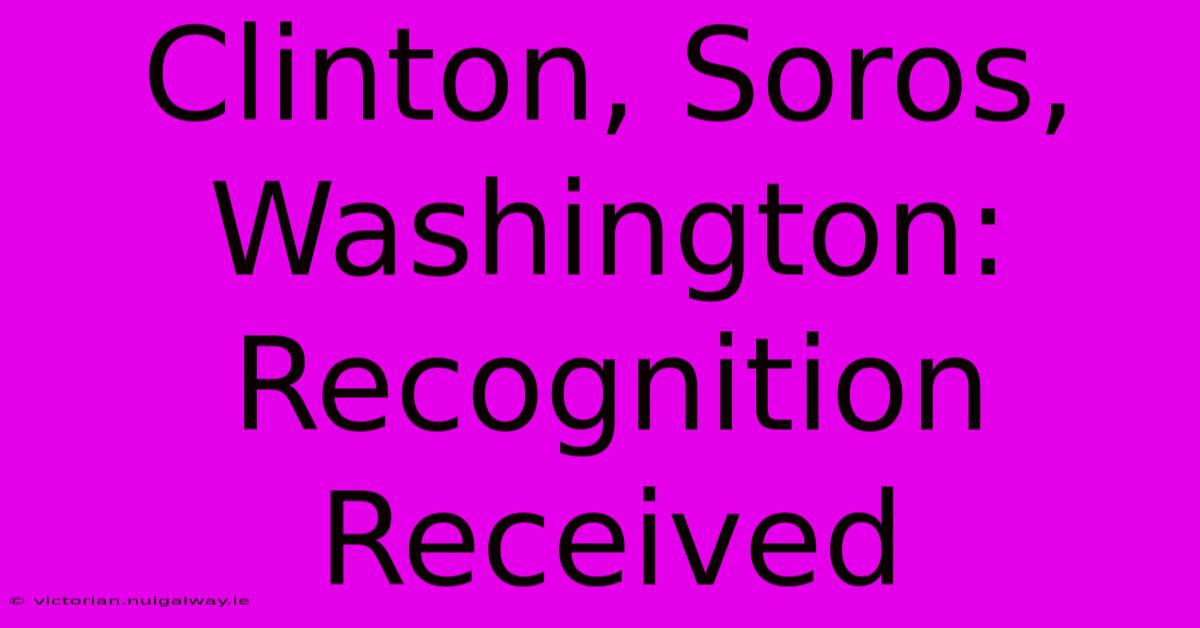 Clinton, Soros, Washington: Recognition Received