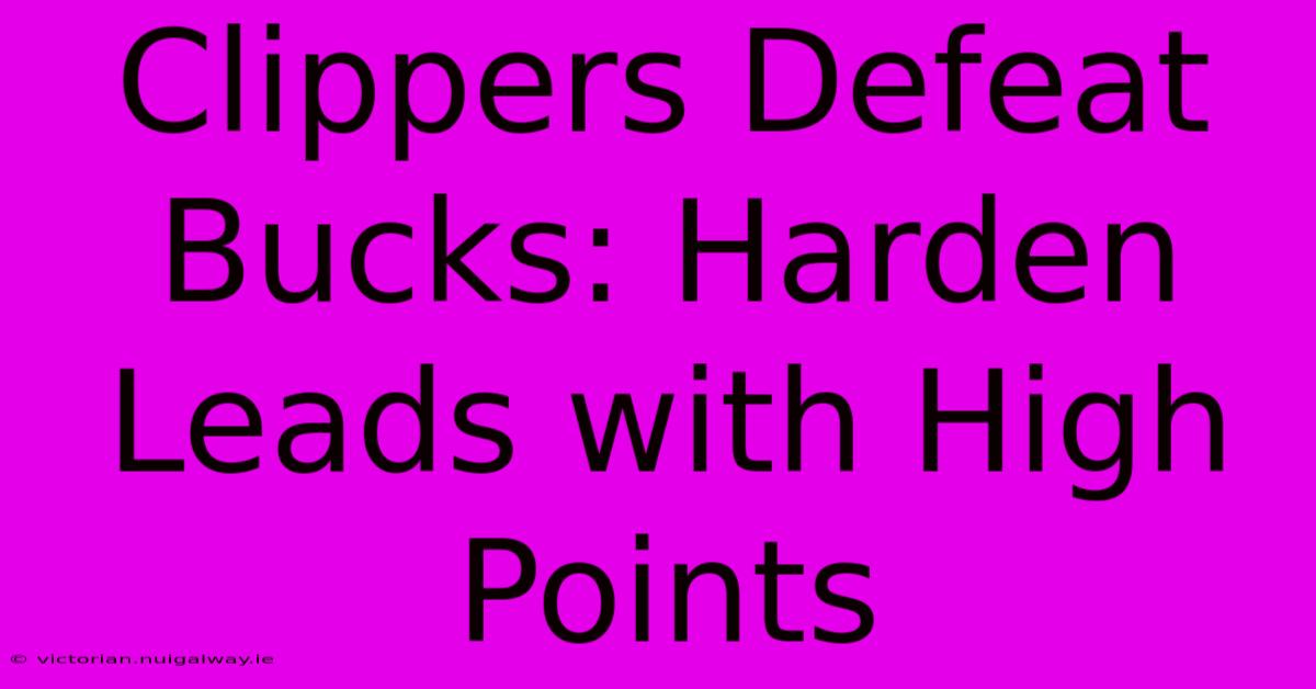 Clippers Defeat Bucks: Harden Leads With High Points