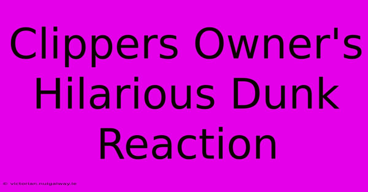 Clippers Owner's Hilarious Dunk Reaction