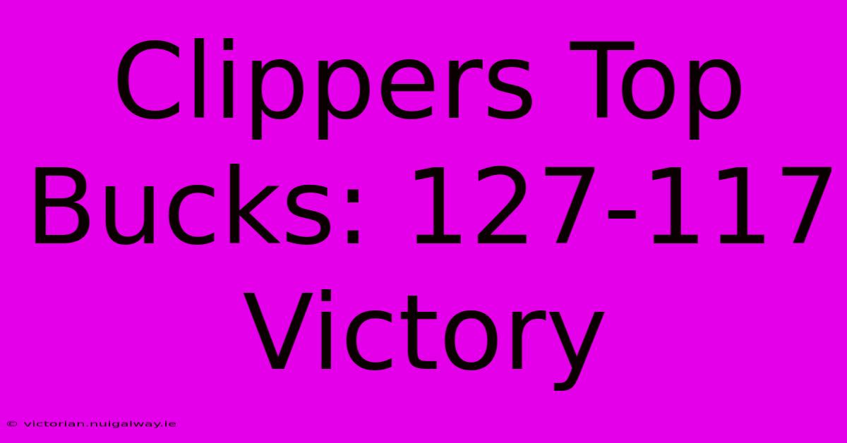 Clippers Top Bucks: 127-117 Victory