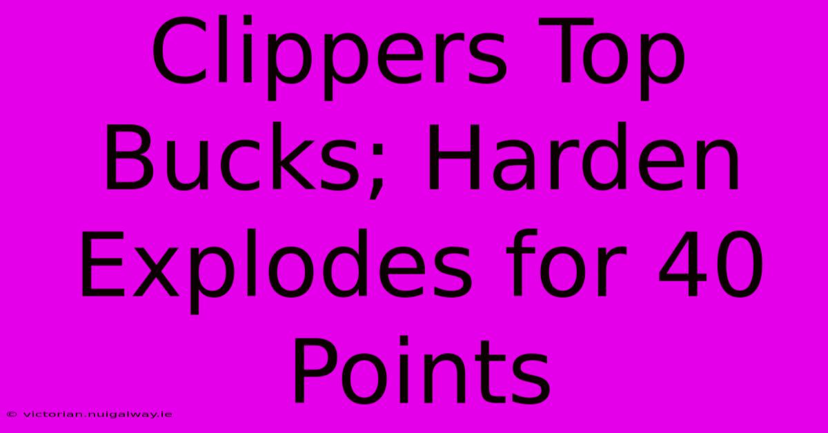 Clippers Top Bucks; Harden Explodes For 40 Points