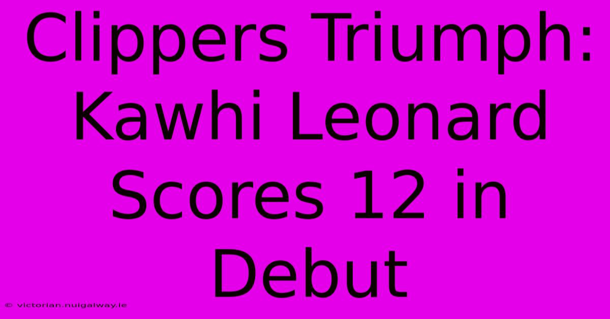 Clippers Triumph: Kawhi Leonard Scores 12 In Debut