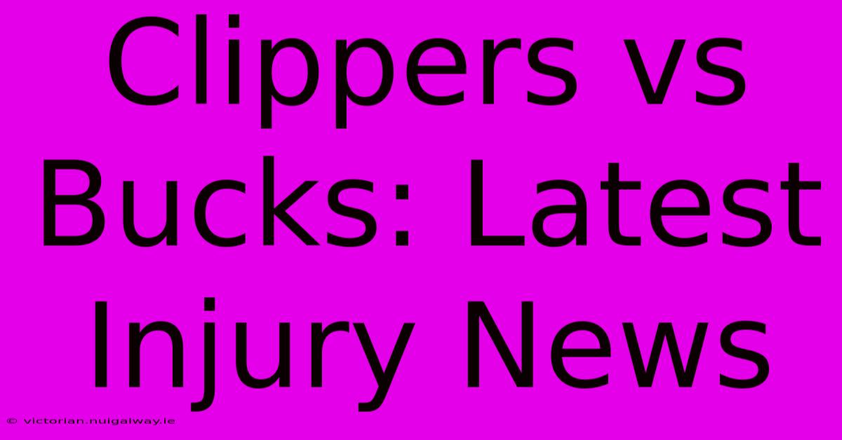 Clippers Vs Bucks: Latest Injury News