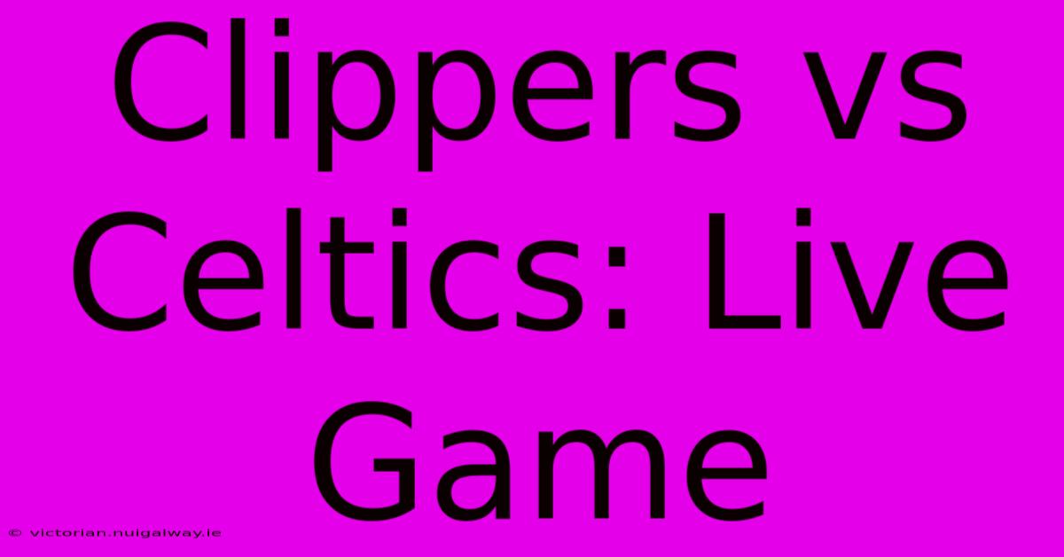 Clippers Vs Celtics: Live Game