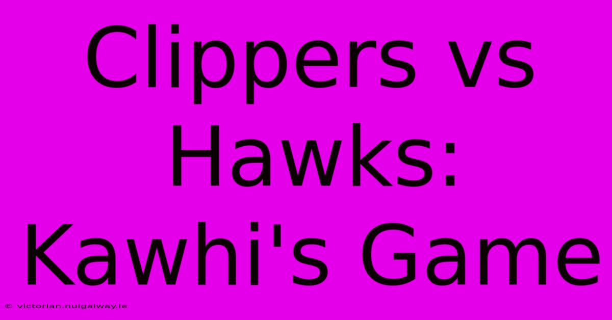 Clippers Vs Hawks: Kawhi's Game