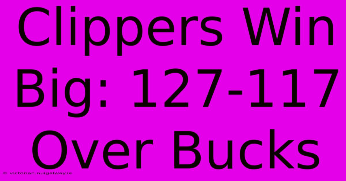 Clippers Win Big: 127-117 Over Bucks