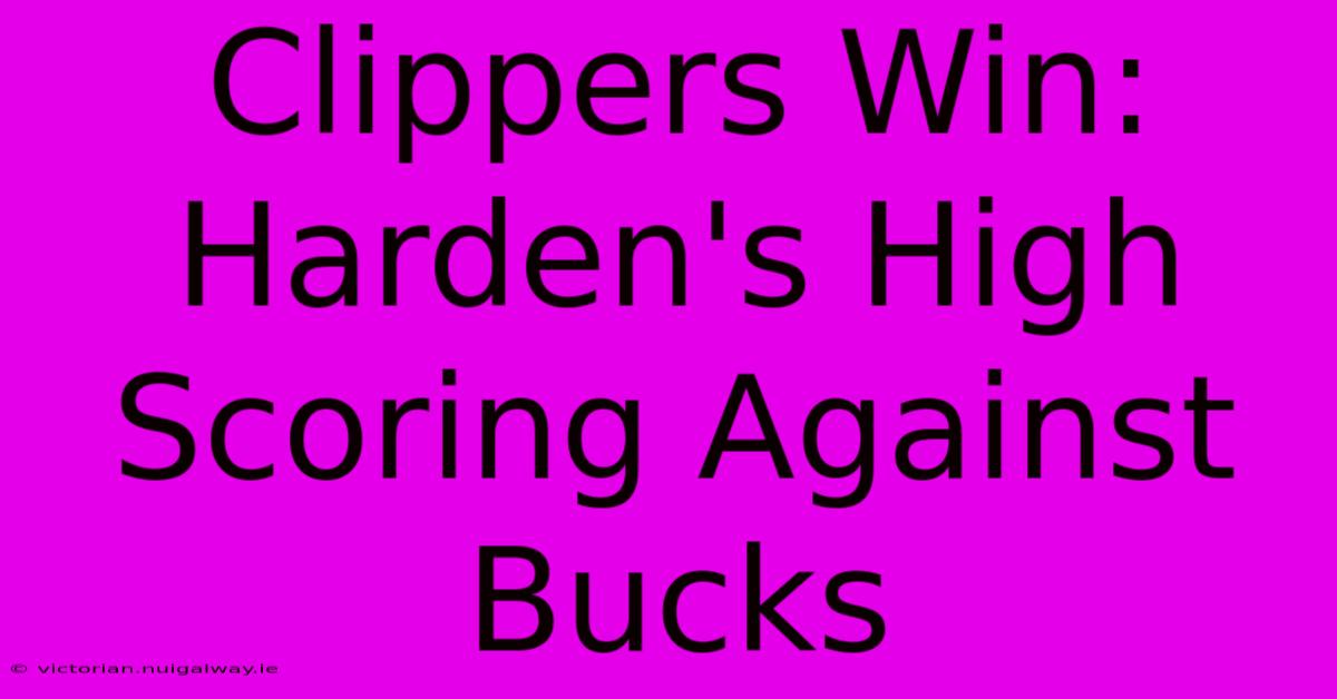 Clippers Win: Harden's High Scoring Against Bucks