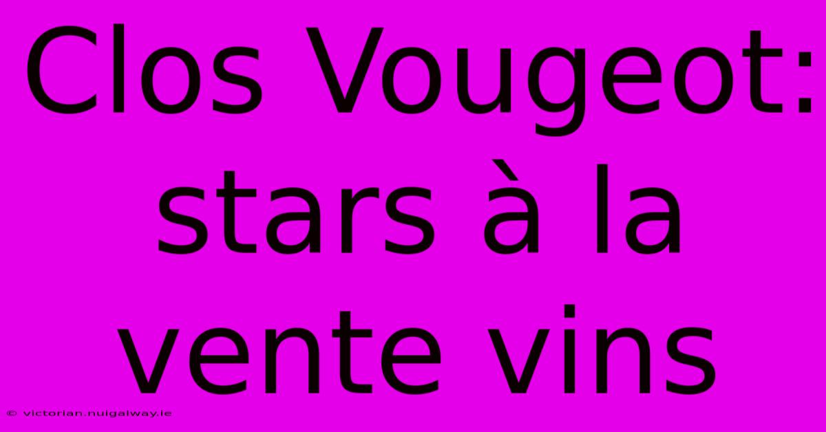 Clos Vougeot: Stars À La Vente Vins