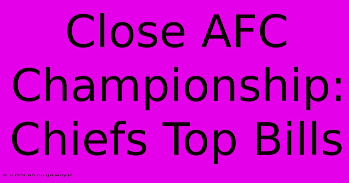 Close AFC Championship: Chiefs Top Bills