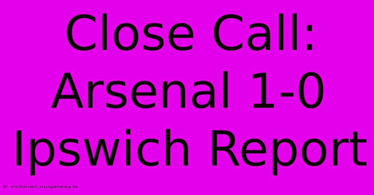 Close Call: Arsenal 1-0 Ipswich Report