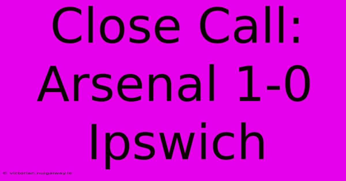 Close Call: Arsenal 1-0 Ipswich