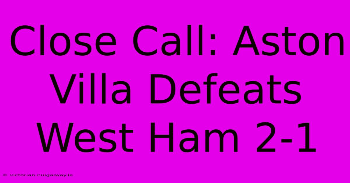 Close Call: Aston Villa Defeats West Ham 2-1