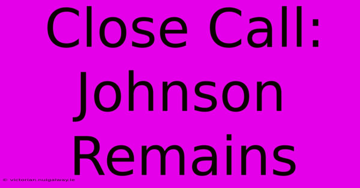 Close Call: Johnson Remains