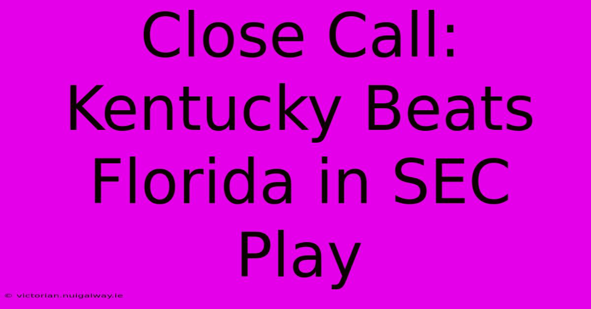 Close Call: Kentucky Beats Florida In SEC Play