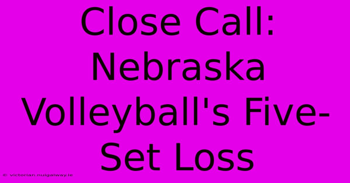 Close Call: Nebraska Volleyball's Five-Set Loss