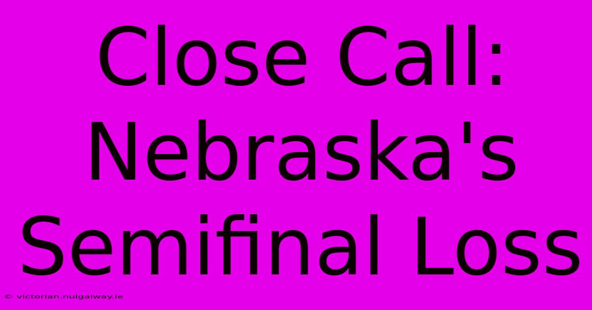 Close Call: Nebraska's Semifinal Loss