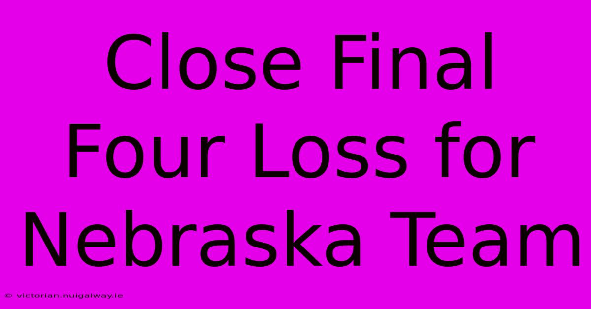 Close Final Four Loss For Nebraska Team