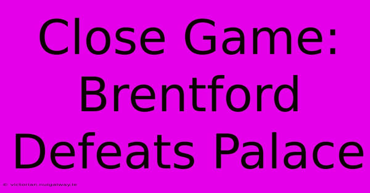 Close Game: Brentford Defeats Palace