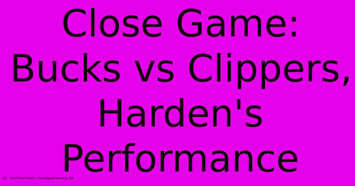 Close Game: Bucks Vs Clippers, Harden's Performance