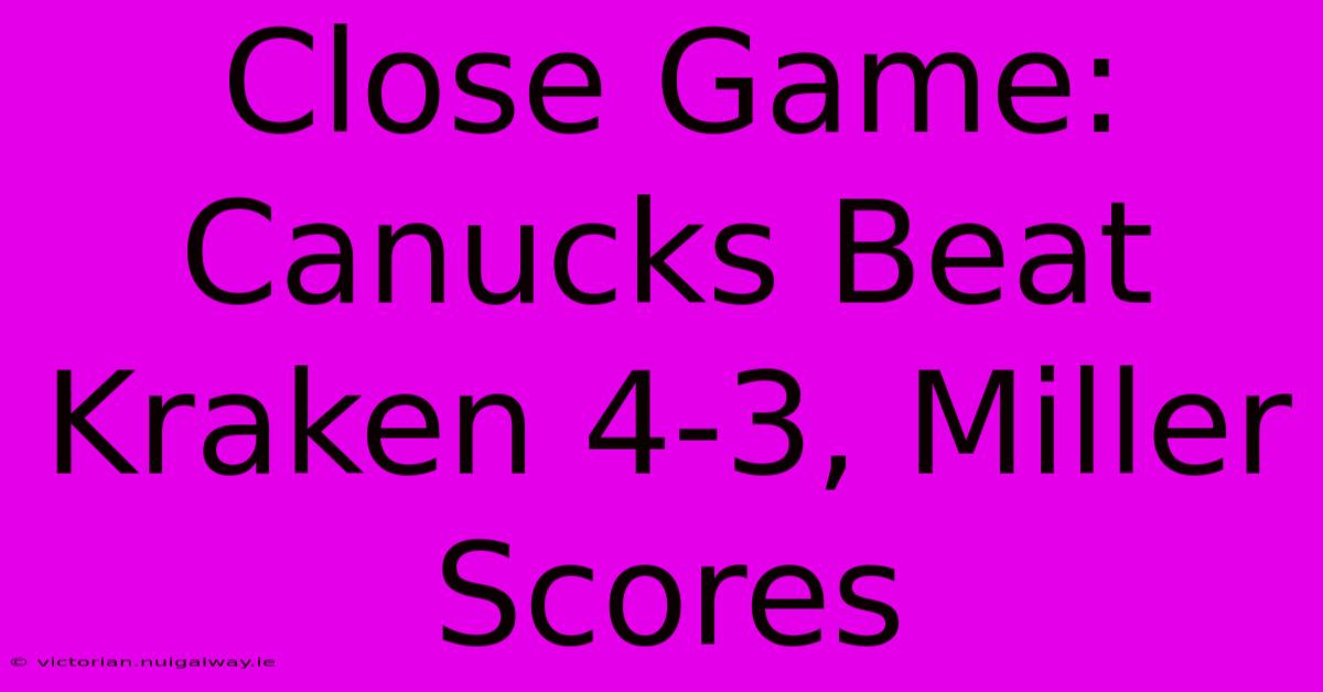 Close Game: Canucks Beat Kraken 4-3, Miller Scores