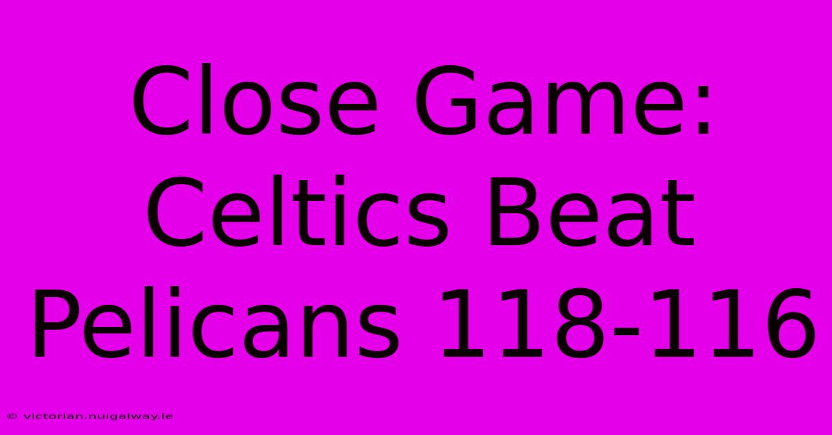 Close Game: Celtics Beat Pelicans 118-116